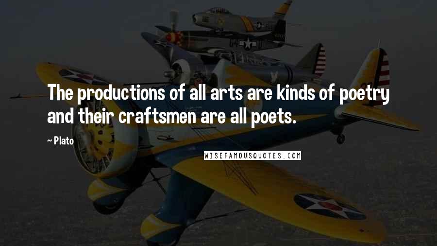 Plato Quotes: The productions of all arts are kinds of poetry and their craftsmen are all poets.