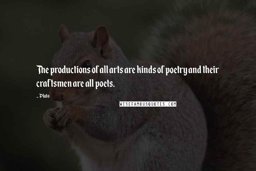 Plato Quotes: The productions of all arts are kinds of poetry and their craftsmen are all poets.