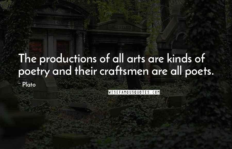 Plato Quotes: The productions of all arts are kinds of poetry and their craftsmen are all poets.