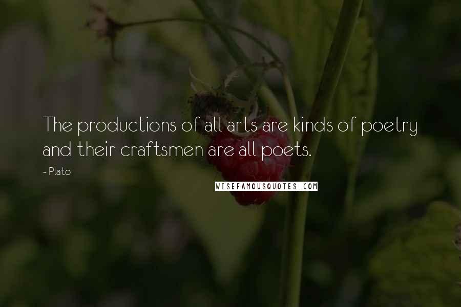 Plato Quotes: The productions of all arts are kinds of poetry and their craftsmen are all poets.