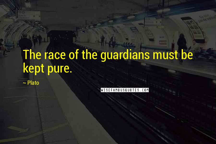 Plato Quotes: The race of the guardians must be kept pure.