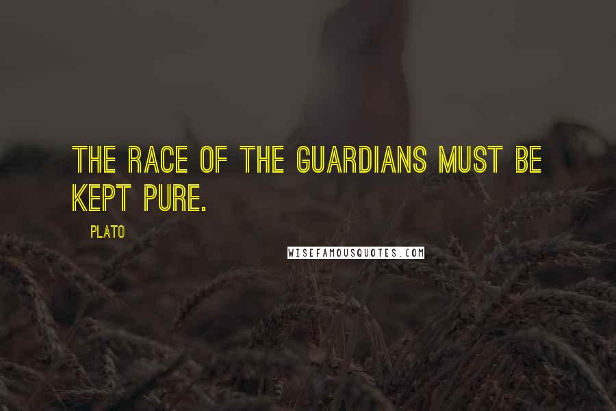 Plato Quotes: The race of the guardians must be kept pure.