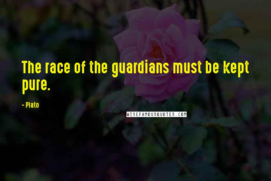 Plato Quotes: The race of the guardians must be kept pure.