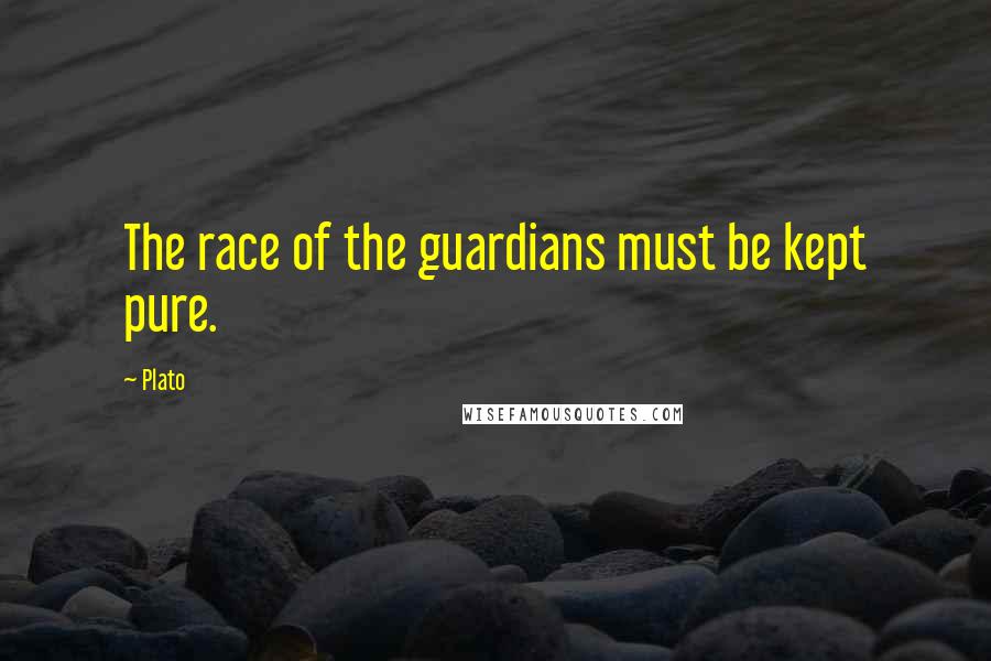 Plato Quotes: The race of the guardians must be kept pure.