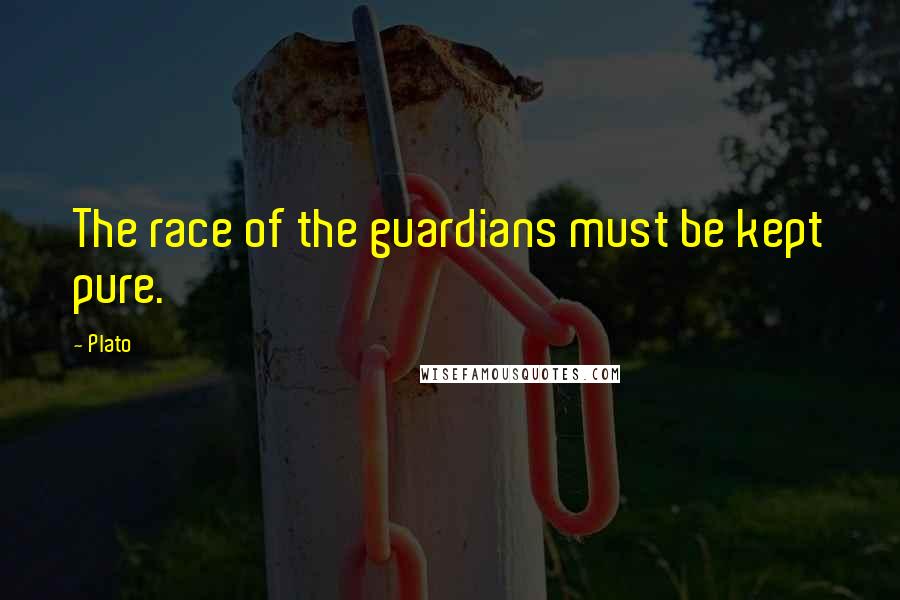 Plato Quotes: The race of the guardians must be kept pure.