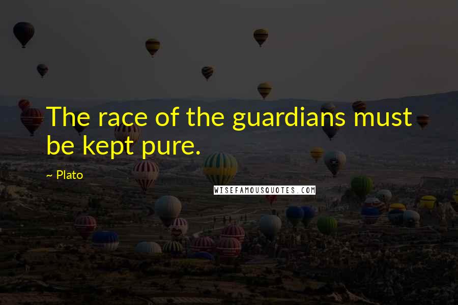 Plato Quotes: The race of the guardians must be kept pure.