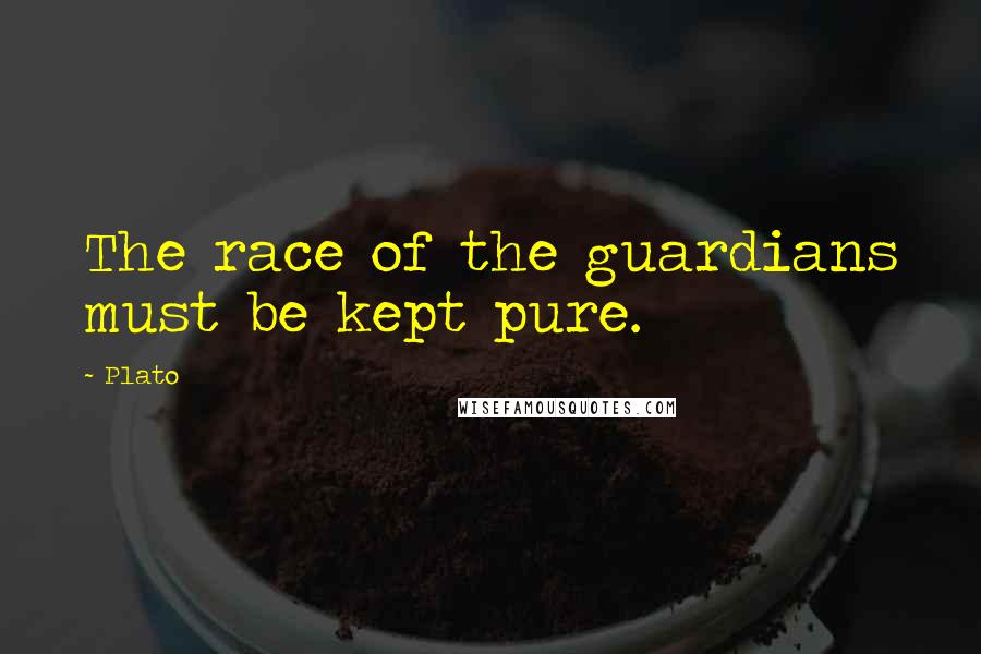 Plato Quotes: The race of the guardians must be kept pure.