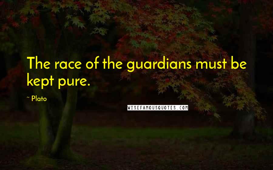 Plato Quotes: The race of the guardians must be kept pure.