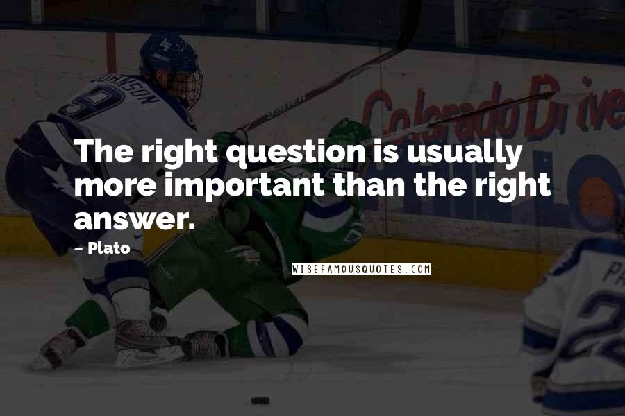 Plato Quotes: The right question is usually more important than the right answer.