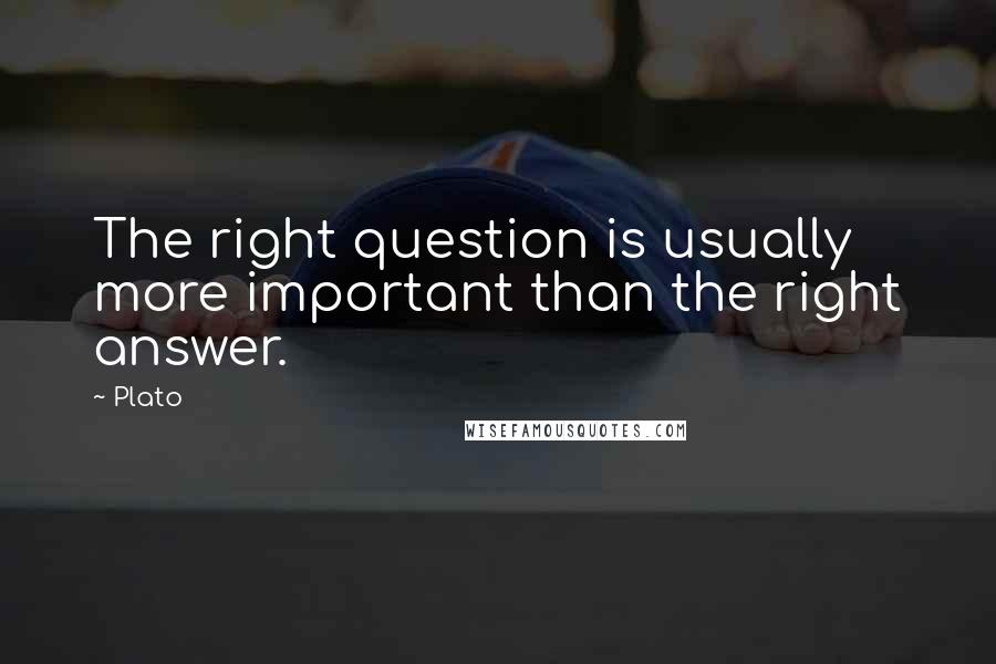 Plato Quotes: The right question is usually more important than the right answer.