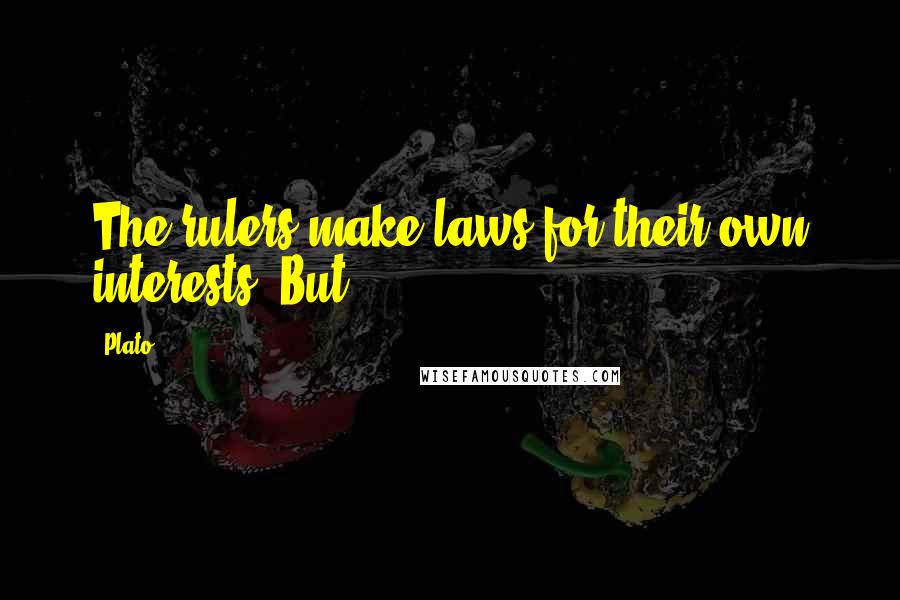 Plato Quotes: The rulers make laws for their own interests. But