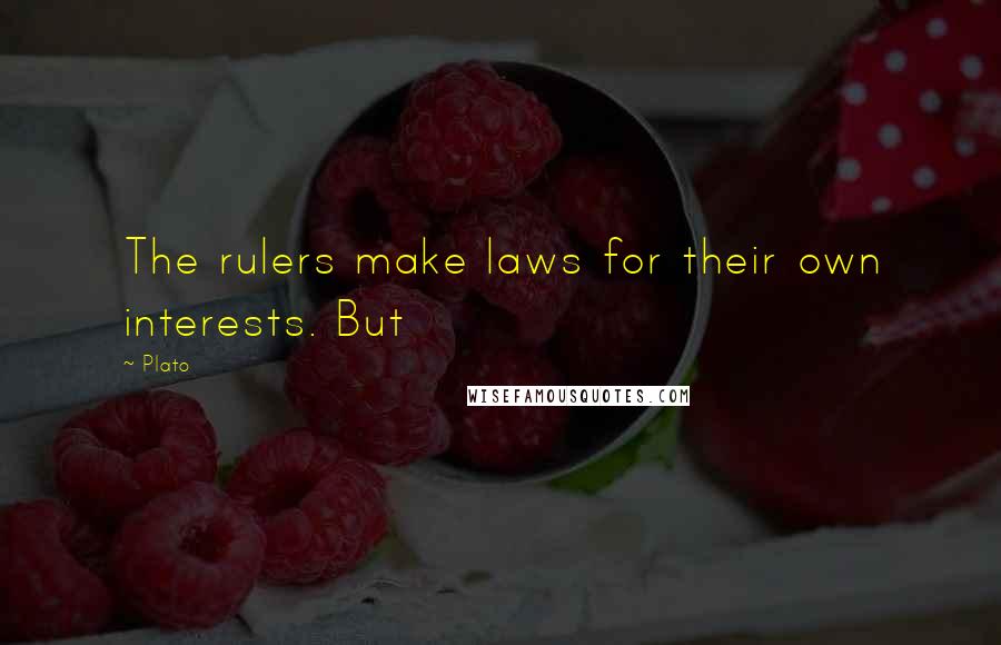 Plato Quotes: The rulers make laws for their own interests. But