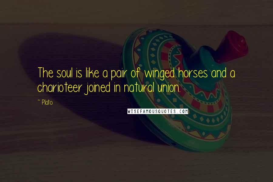 Plato Quotes: The soul is like a pair of winged horses and a charioteer joined in natural union.