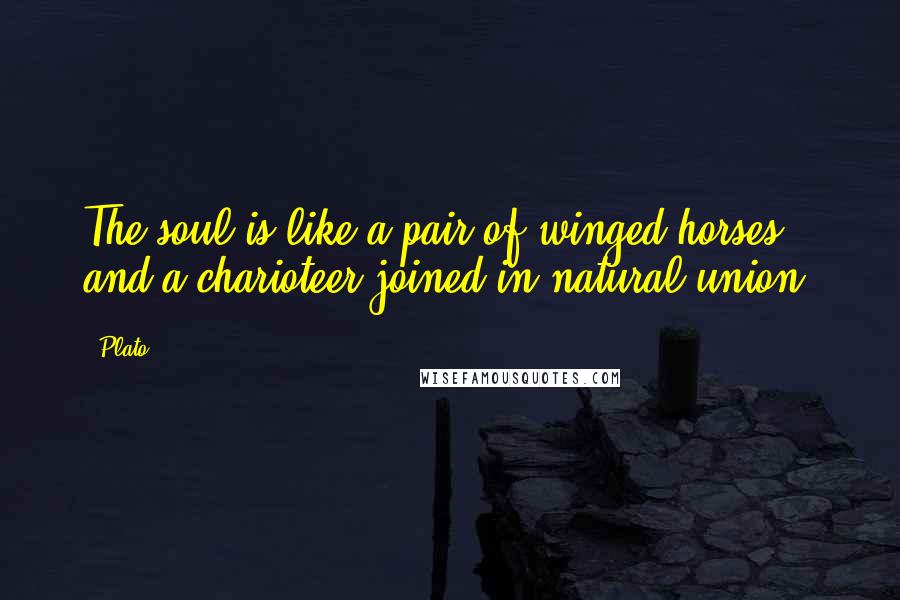 Plato Quotes: The soul is like a pair of winged horses and a charioteer joined in natural union.