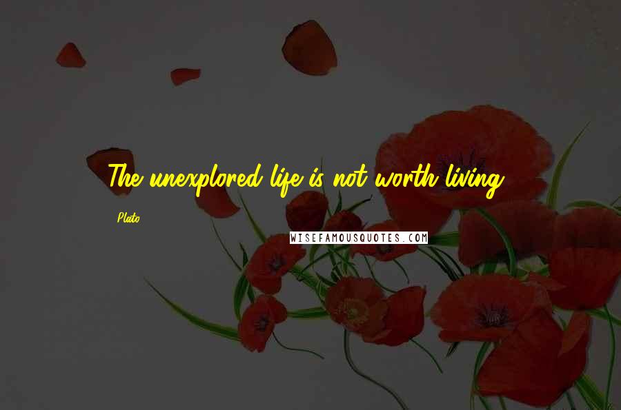 Plato Quotes: The unexplored life is not worth living!