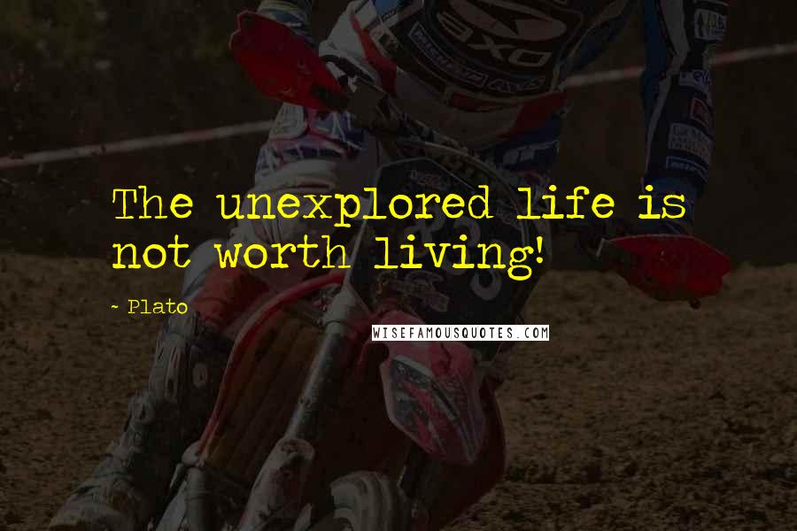 Plato Quotes: The unexplored life is not worth living!