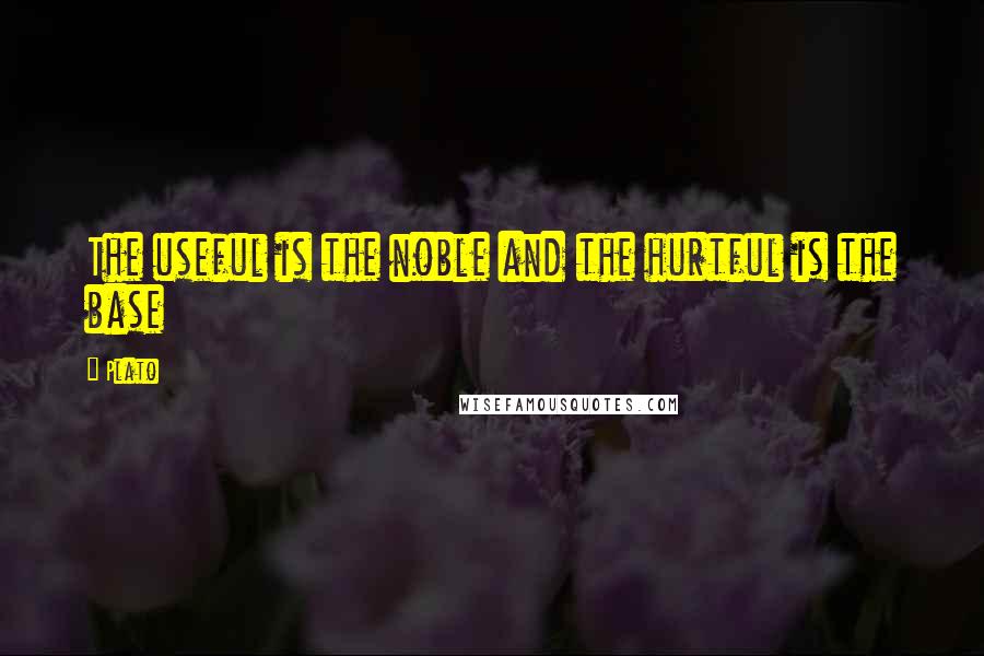 Plato Quotes: The useful is the noble and the hurtful is the base