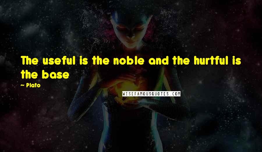 Plato Quotes: The useful is the noble and the hurtful is the base