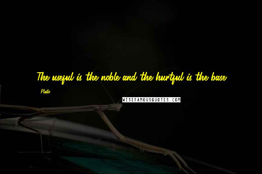 Plato Quotes: The useful is the noble and the hurtful is the base