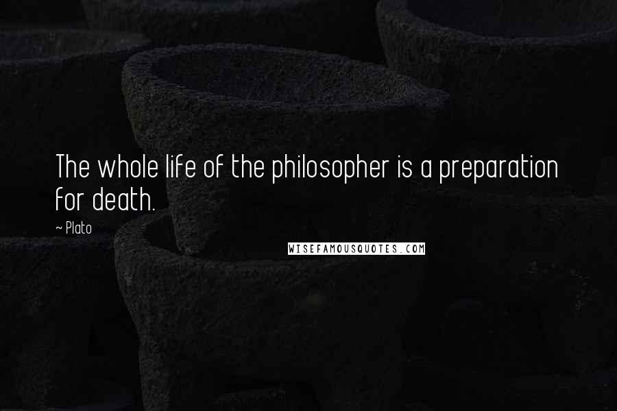 Plato Quotes: The whole life of the philosopher is a preparation for death.