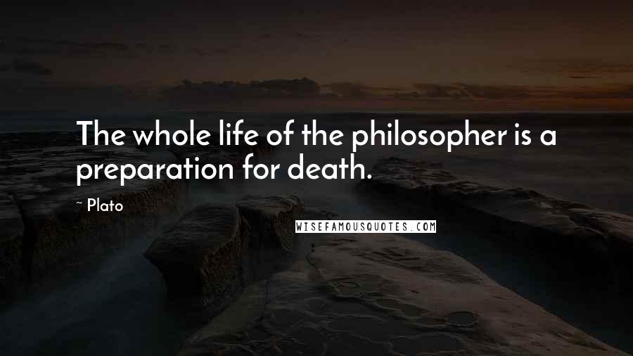 Plato Quotes: The whole life of the philosopher is a preparation for death.