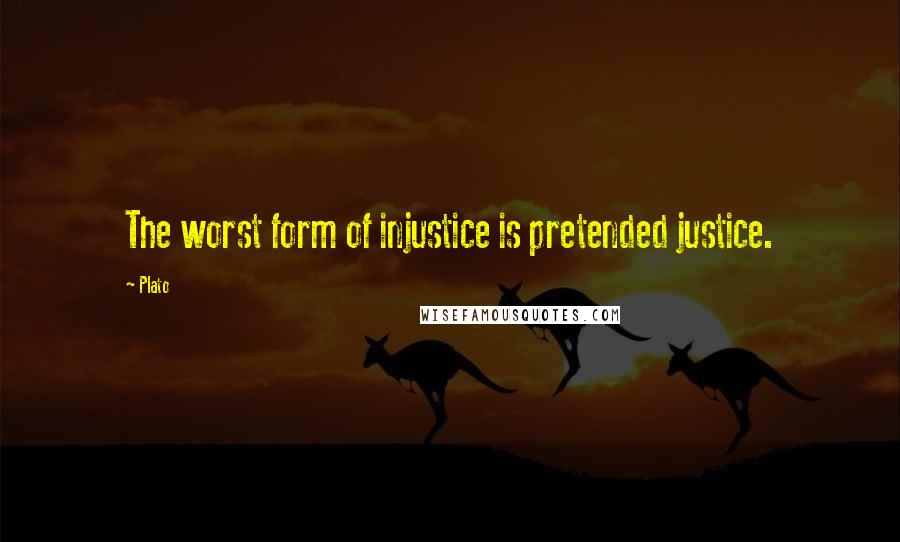 Plato Quotes: The worst form of injustice is pretended justice.