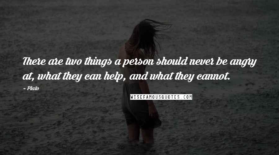 Plato Quotes: There are two things a person should never be angry at, what they can help, and what they cannot.