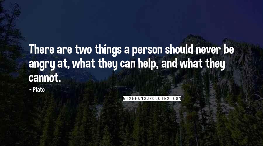 Plato Quotes: There are two things a person should never be angry at, what they can help, and what they cannot.