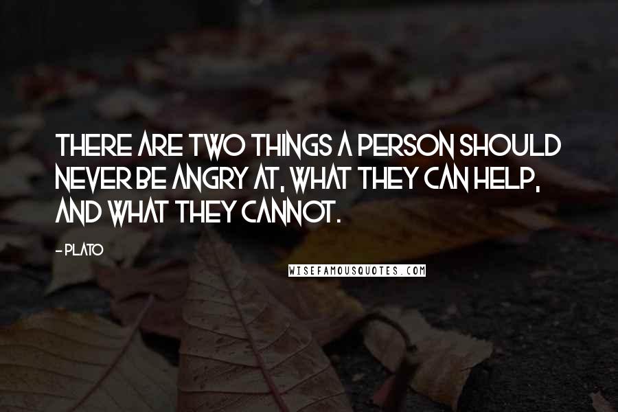 Plato Quotes: There are two things a person should never be angry at, what they can help, and what they cannot.