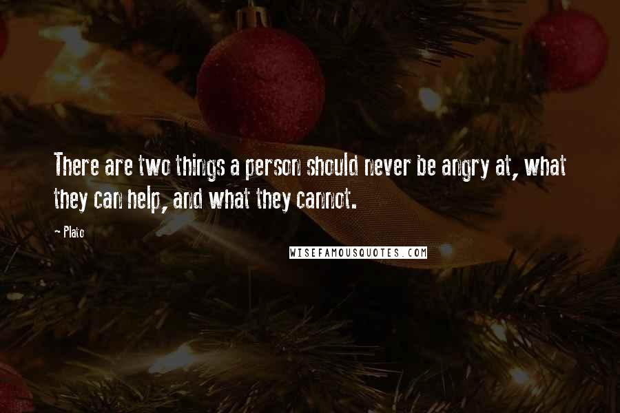 Plato Quotes: There are two things a person should never be angry at, what they can help, and what they cannot.