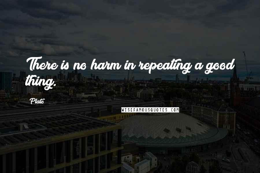 Plato Quotes: There is no harm in repeating a good thing.