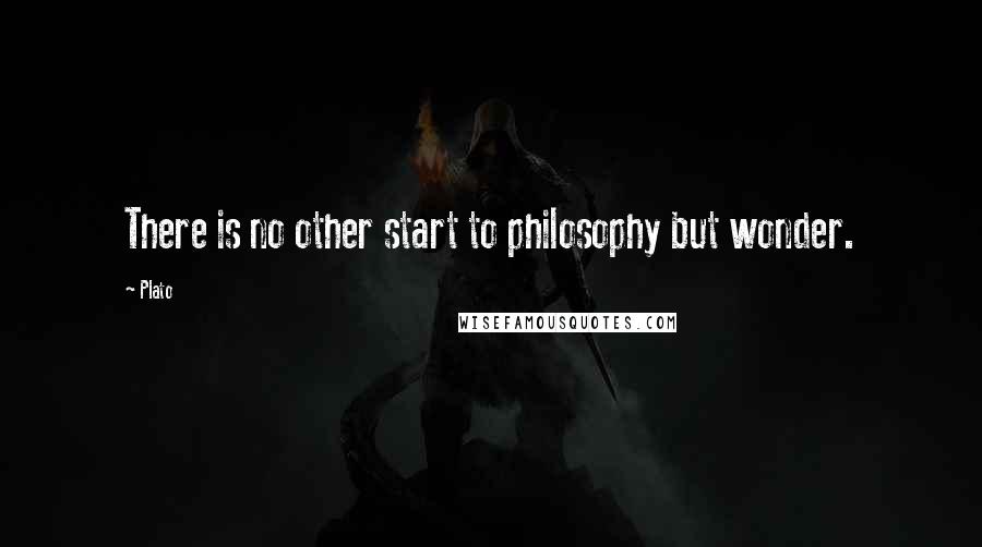 Plato Quotes: There is no other start to philosophy but wonder.