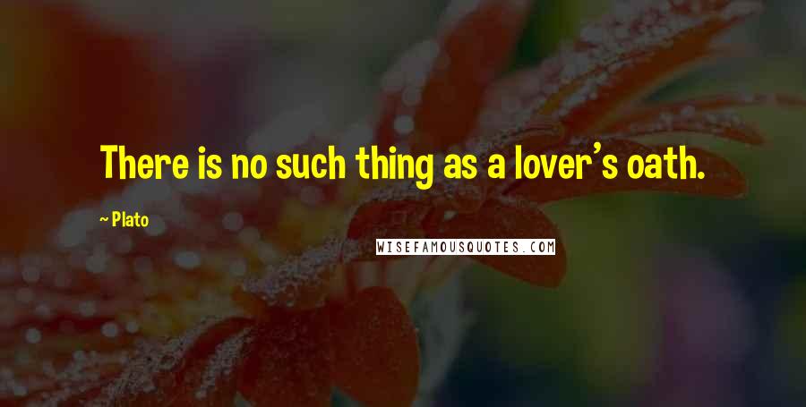 Plato Quotes: There is no such thing as a lover's oath.