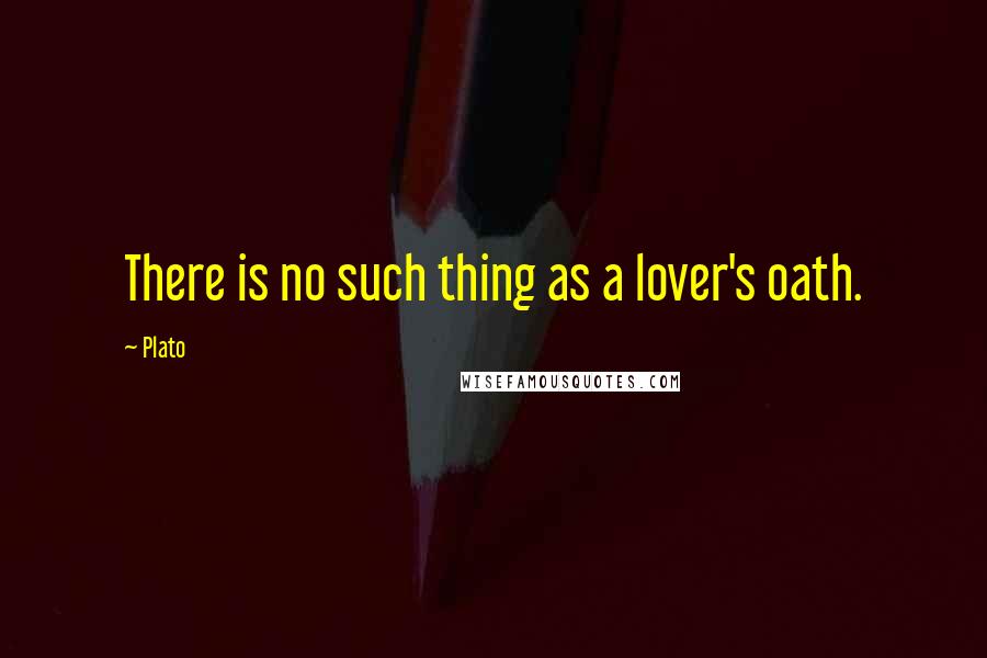 Plato Quotes: There is no such thing as a lover's oath.