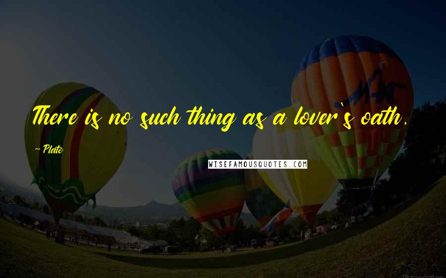 Plato Quotes: There is no such thing as a lover's oath.