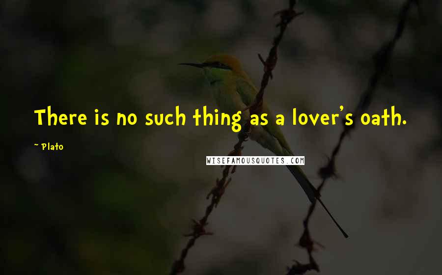 Plato Quotes: There is no such thing as a lover's oath.