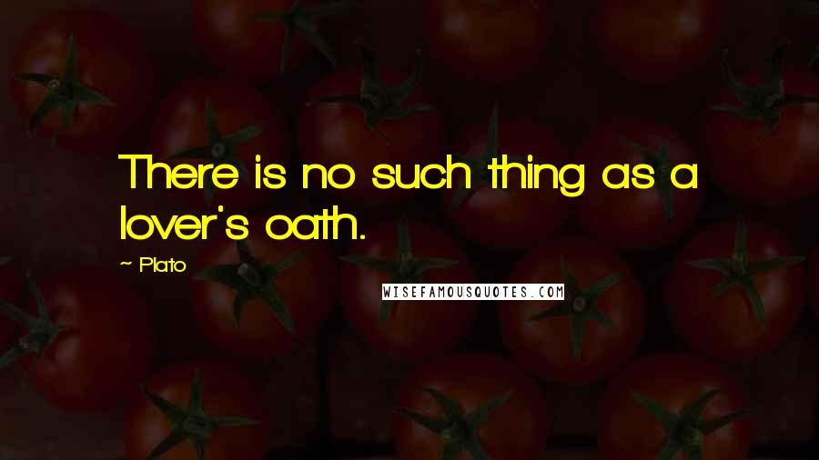 Plato Quotes: There is no such thing as a lover's oath.