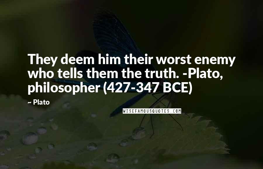 Plato Quotes: They deem him their worst enemy who tells them the truth. -Plato, philosopher (427-347 BCE)