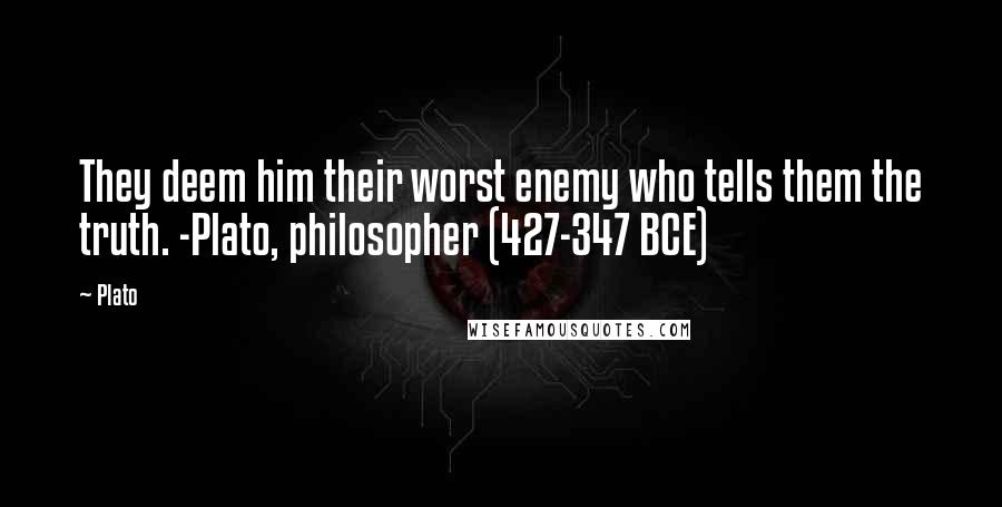 Plato Quotes: They deem him their worst enemy who tells them the truth. -Plato, philosopher (427-347 BCE)