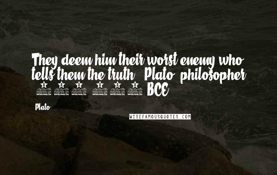 Plato Quotes: They deem him their worst enemy who tells them the truth. -Plato, philosopher (427-347 BCE)