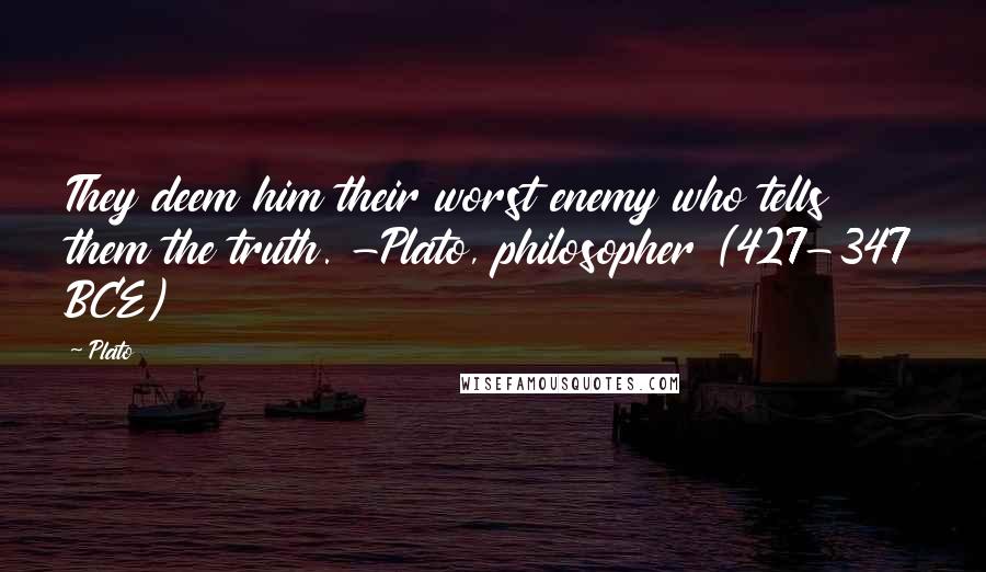 Plato Quotes: They deem him their worst enemy who tells them the truth. -Plato, philosopher (427-347 BCE)