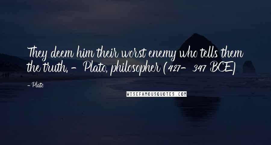 Plato Quotes: They deem him their worst enemy who tells them the truth. -Plato, philosopher (427-347 BCE)