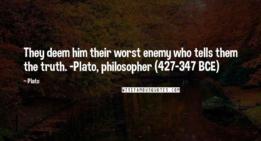 Plato Quotes: They deem him their worst enemy who tells them the truth. -Plato, philosopher (427-347 BCE)