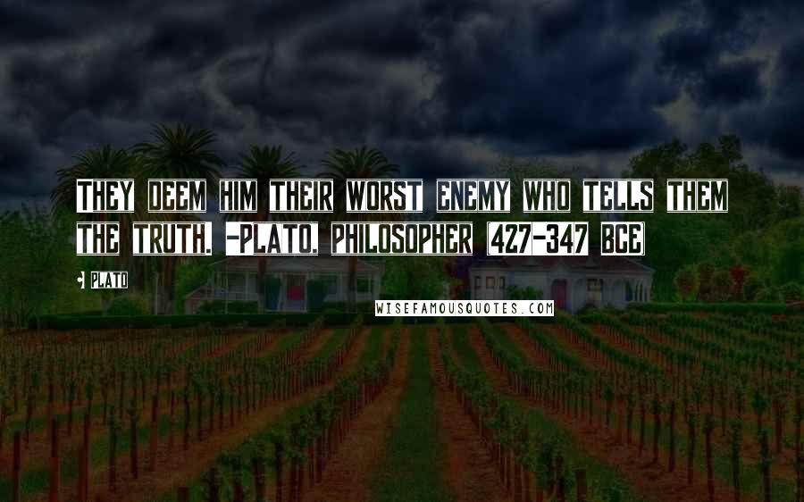 Plato Quotes: They deem him their worst enemy who tells them the truth. -Plato, philosopher (427-347 BCE)