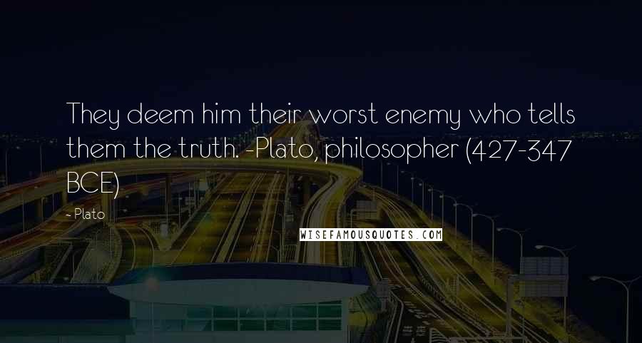 Plato Quotes: They deem him their worst enemy who tells them the truth. -Plato, philosopher (427-347 BCE)