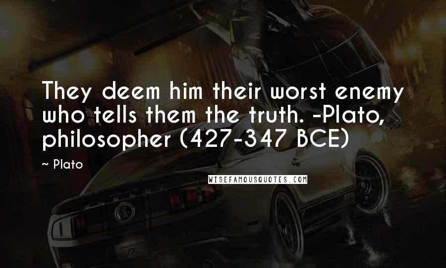 Plato Quotes: They deem him their worst enemy who tells them the truth. -Plato, philosopher (427-347 BCE)