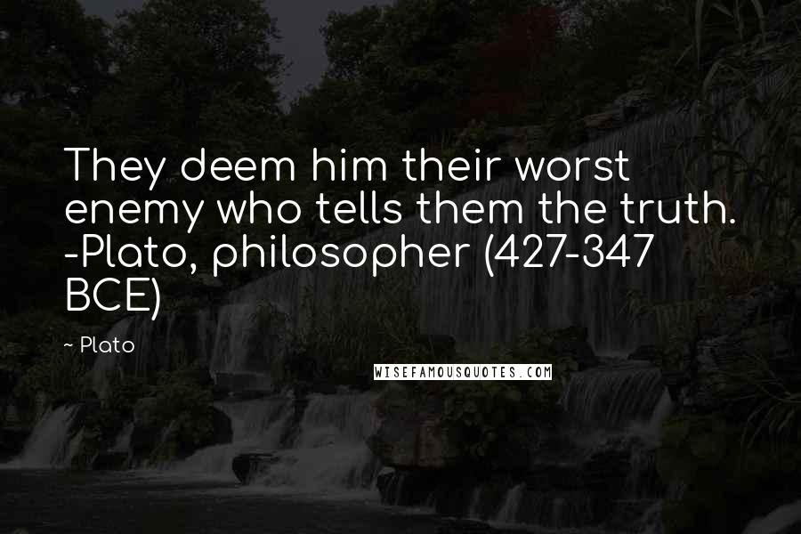 Plato Quotes: They deem him their worst enemy who tells them the truth. -Plato, philosopher (427-347 BCE)