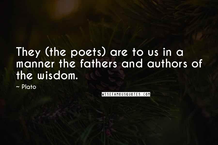 Plato Quotes: They (the poets) are to us in a manner the fathers and authors of the wisdom.