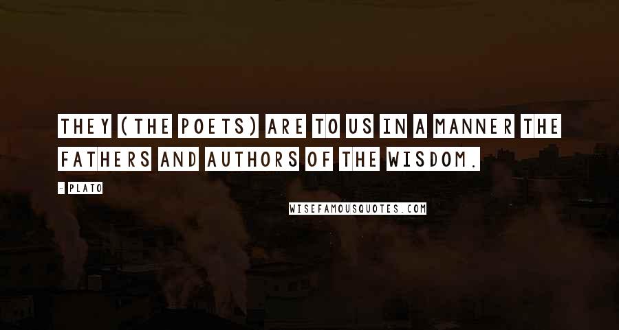 Plato Quotes: They (the poets) are to us in a manner the fathers and authors of the wisdom.