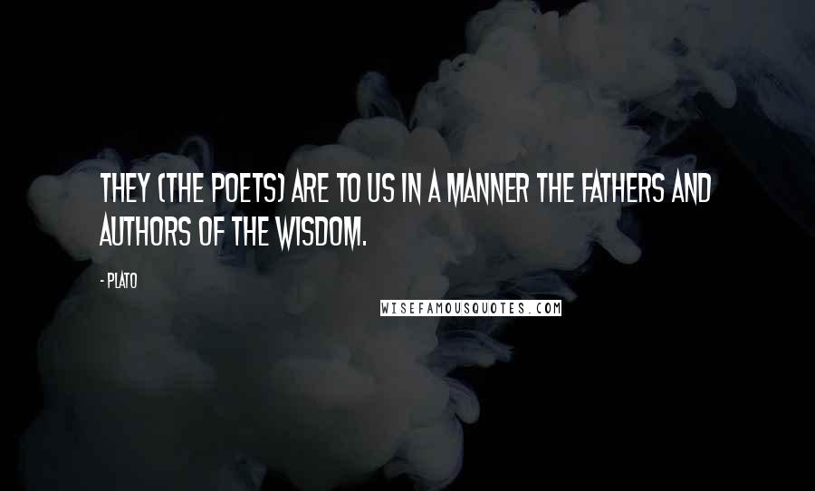 Plato Quotes: They (the poets) are to us in a manner the fathers and authors of the wisdom.